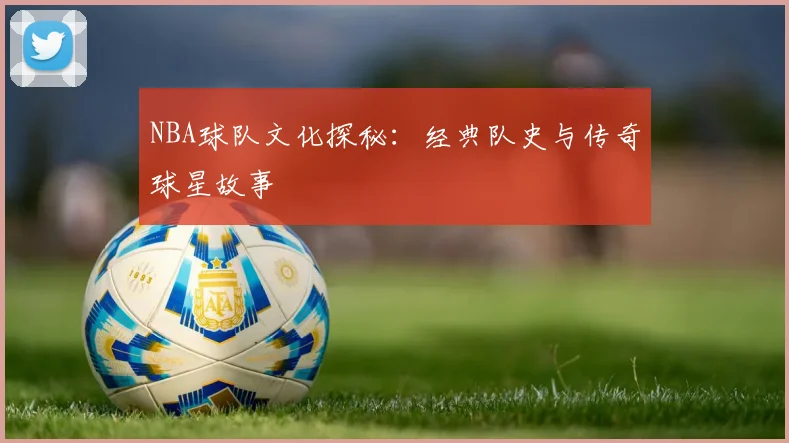NBA球队文化探秘:经典队史与传奇球星故事