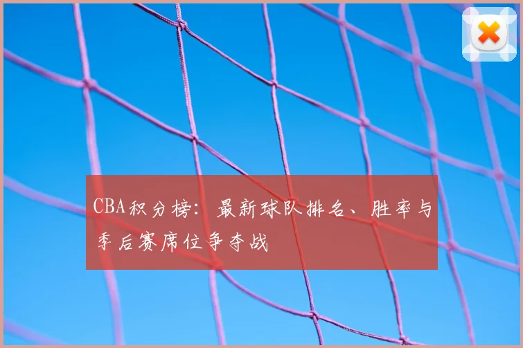 CBA积分榜:最新球队排名、胜率与季后赛席位争夺战