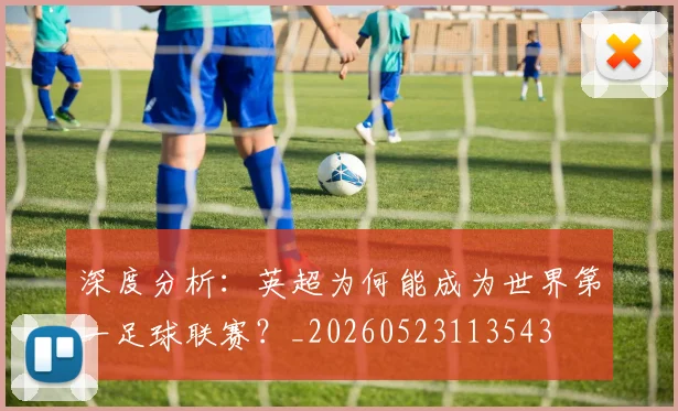 深度分析:英超为何能成为世界第一足球联赛?_20260523113543