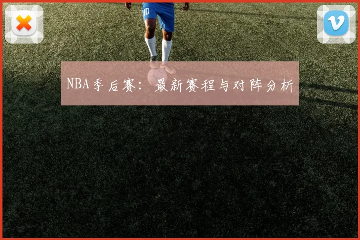 NBA季后赛:最新赛程与对阵分析