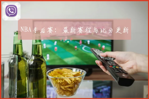 NBA季后赛：最新赛程与比分更新