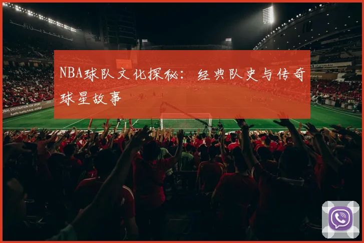 NBA球队文化探秘:经典队史与传奇球星故事