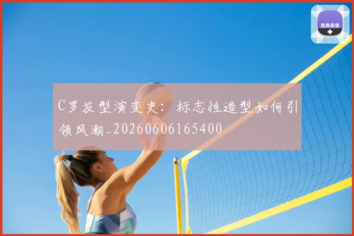 C罗发型演变史:标志性造型如何引领风潮_20260606165400