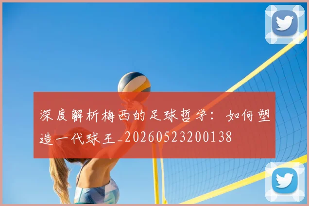 深度解析梅西的足球哲学：如何塑造一代球王_20260523200138