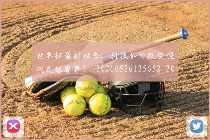 世界杯最新动态:科技如何改变现代足球赛事?_20260526125652_20260607160541